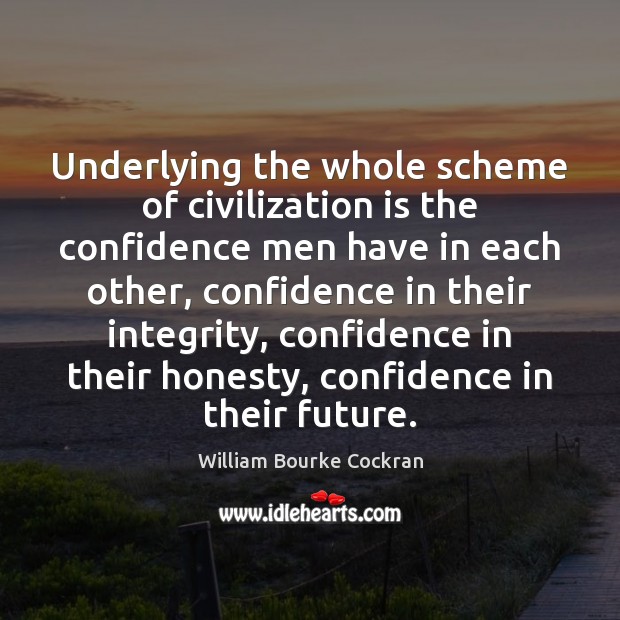 Underlying the whole scheme of civilization is the confidence men have in William Bourke Cockran Picture Quote
