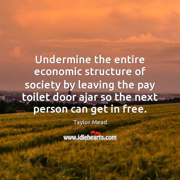 Undermine the entire economic structure of society by leaving the pay toilet Taylor Mead Picture Quote
