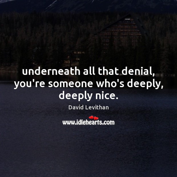 Underneath all that denial, you’re someone who’s deeply, deeply nice. David Levithan Picture Quote
