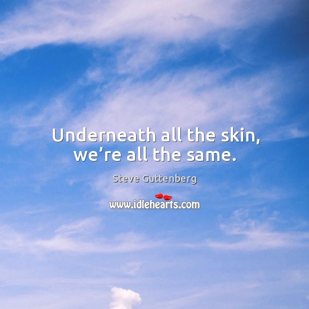 Underneath all the skin, we’re all the same. Steve Guttenberg Picture Quote