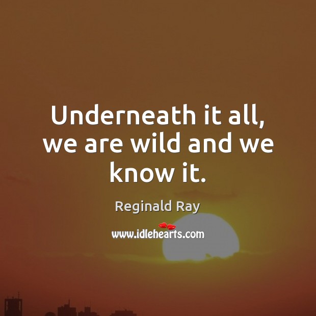 Underneath it all, we are wild and we know it. Image