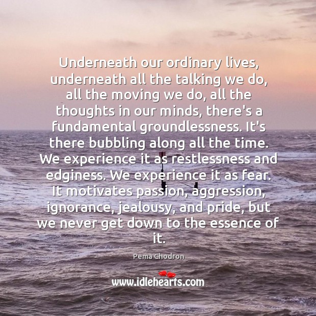 Underneath our ordinary lives, underneath all the talking we do, all the Pema Chodron Picture Quote