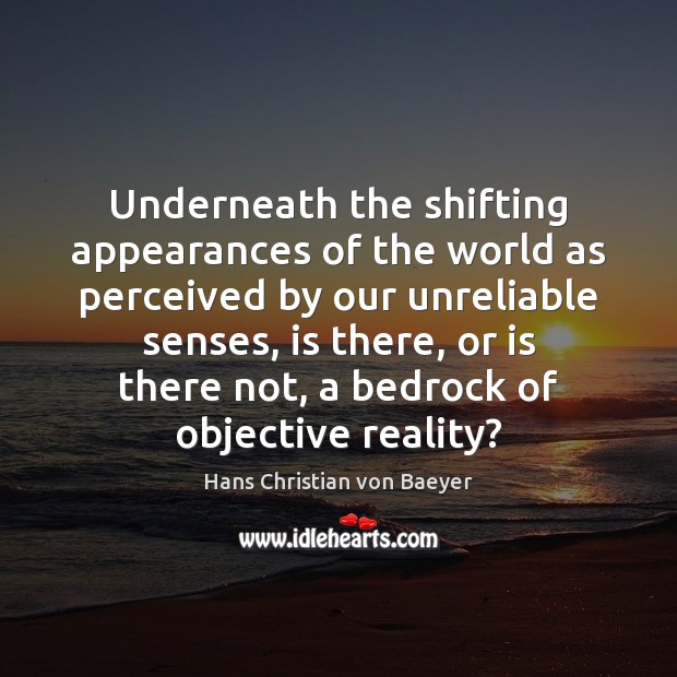 Underneath the shifting appearances of the world as perceived by our unreliable Hans Christian von Baeyer Picture Quote