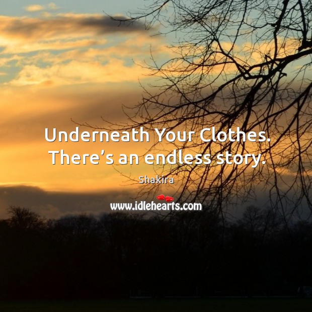 Underneath your clothes. There’s an endless story. Shakira Picture Quote