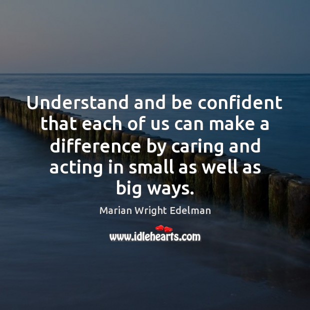 Understand and be confident that each of us can make a difference Marian Wright Edelman Picture Quote