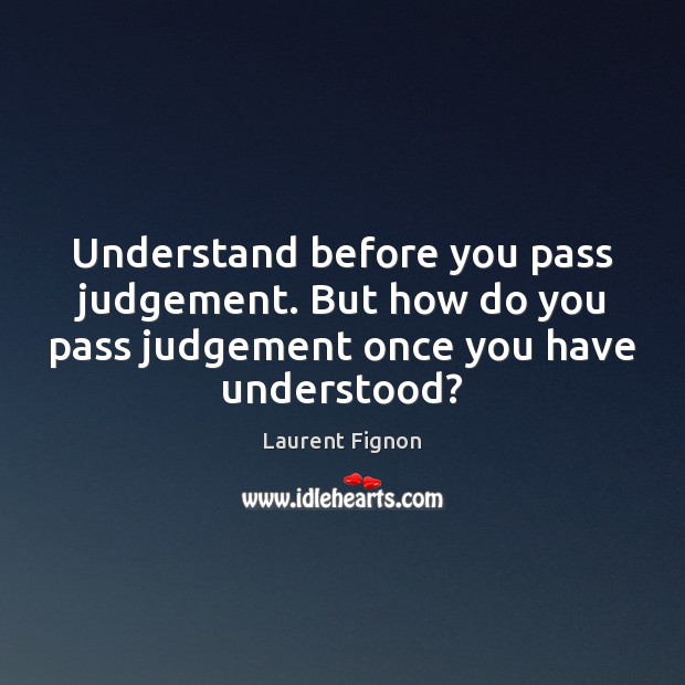 Understand before you pass judgement. But how do you pass judgement once Laurent Fignon Picture Quote