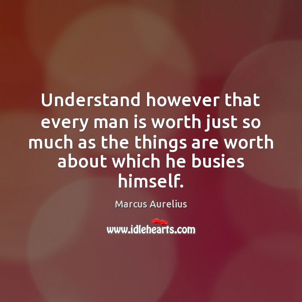Understand however that every man is worth just so much as the Image
