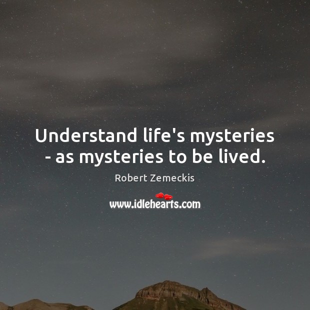 Understand life’s mysteries – as mysteries to be lived. Image
