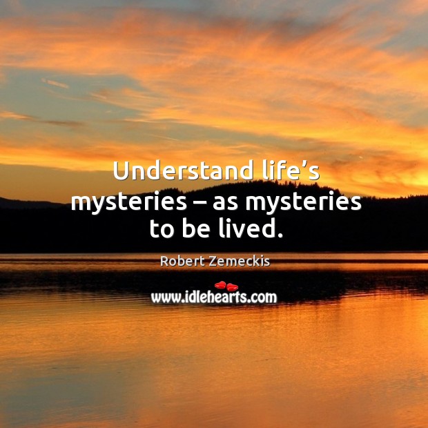Understand life’s mysteries – as mysteries to be lived. Robert Zemeckis Picture Quote