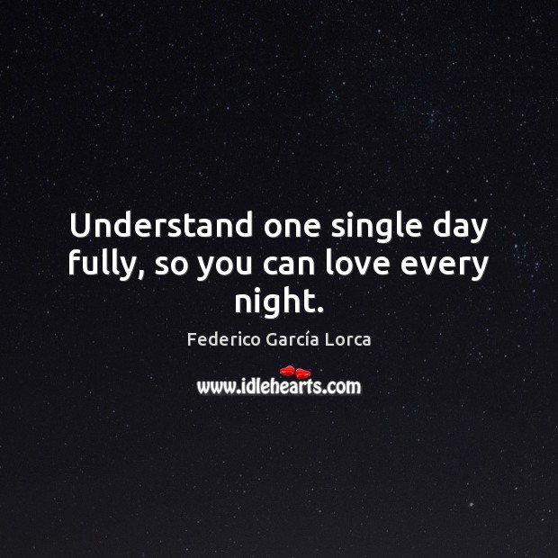 Understand one single day fully, so you can love every night. Federico García Lorca Picture Quote