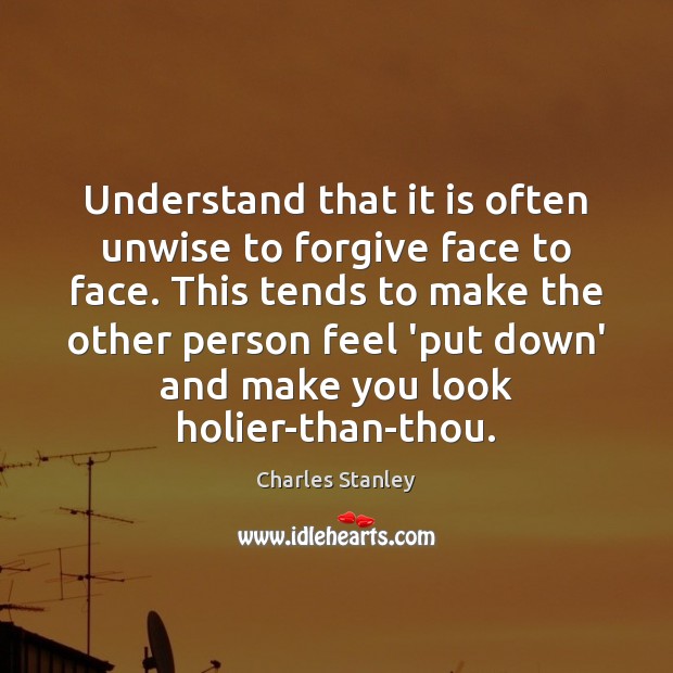 Understand that it is often unwise to forgive face to face. This Charles Stanley Picture Quote