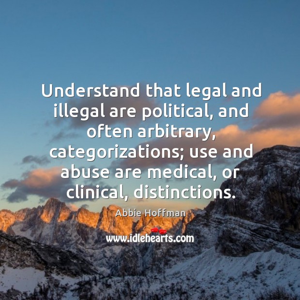 Understand that legal and illegal are political, and often arbitrary, categorizations Image