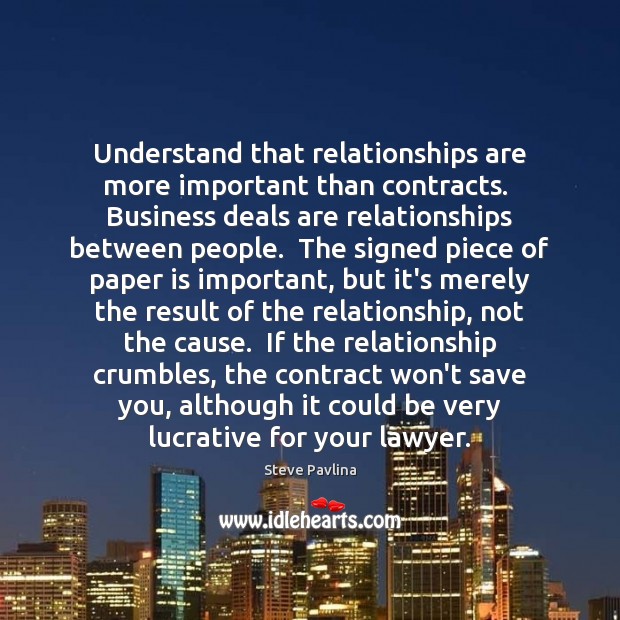 Understand that relationships are more important than contracts.  Business deals are relationships Image