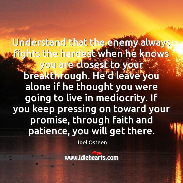 Understand that the enemy always fights the hardest when he knows you Joel Osteen Picture Quote