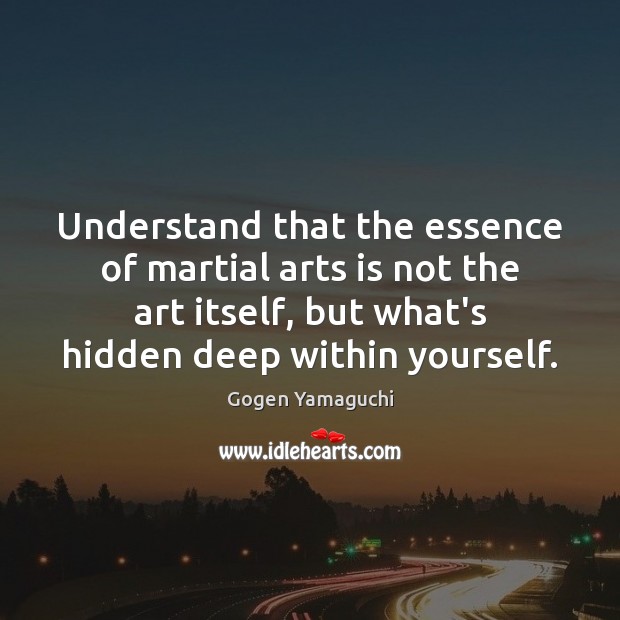 Understand that the essence of martial arts is not the art itself, Hidden Quotes Image