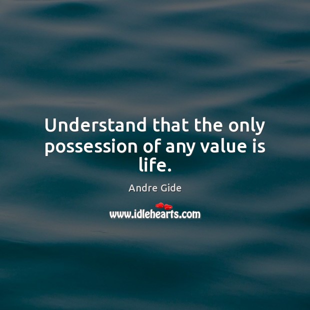 Understand that the only possession of any value is life. Andre Gide Picture Quote