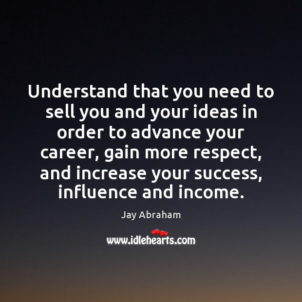 Understand that you need to sell you and your ideas in order Income Quotes Image