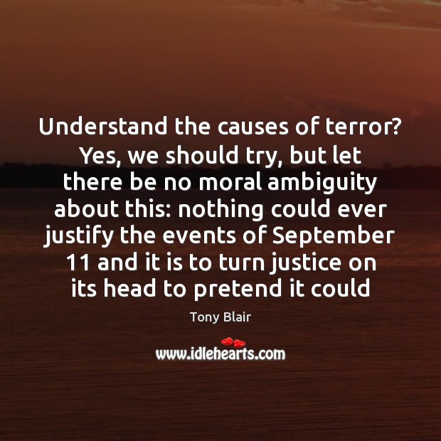 Understand the causes of terror? Yes, we should try, but let there Tony Blair Picture Quote