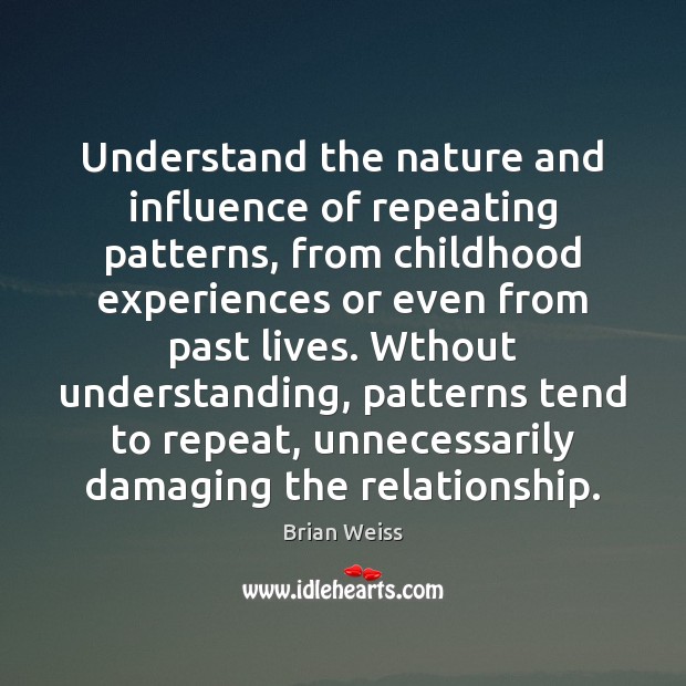 Understand the nature and influence of repeating patterns, from childhood experiences or Brian Weiss Picture Quote
