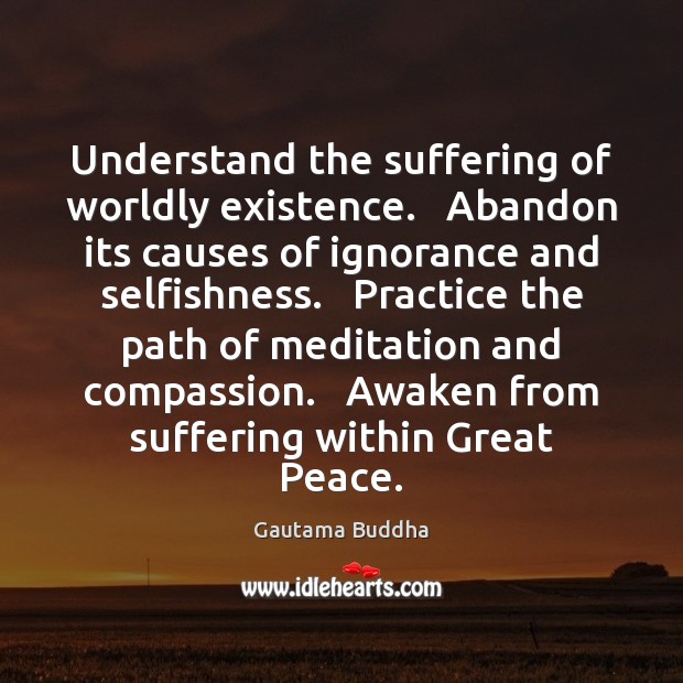 Understand the suffering of worldly existence.   Abandon its causes of ignorance and Gautama Buddha Picture Quote