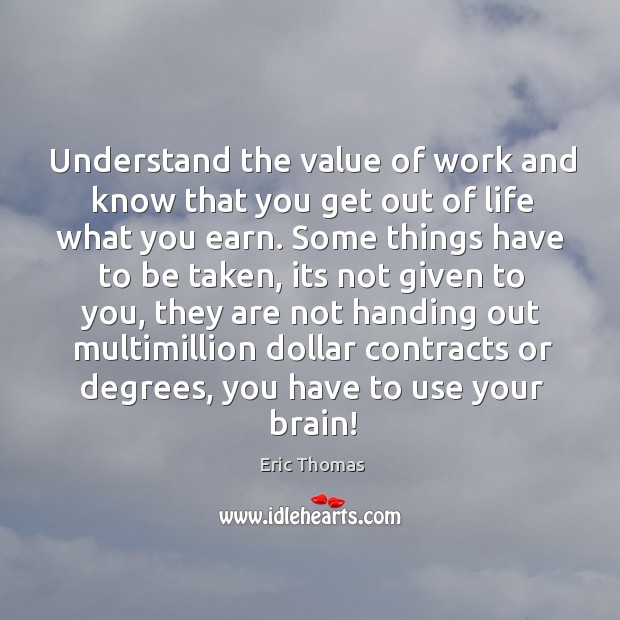Understand the value of work and know that you get out of Eric Thomas Picture Quote