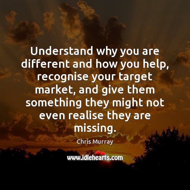 Understand why you are different and how you help, recognise your target Chris Murray Picture Quote
