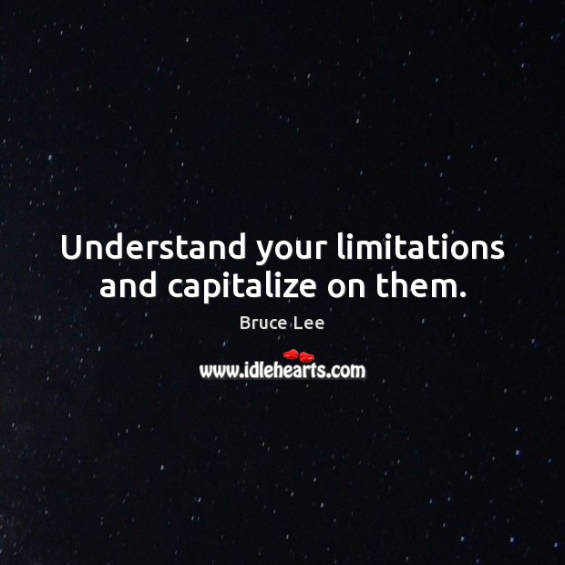 Understand your limitations and capitalize on them. Bruce Lee Picture Quote