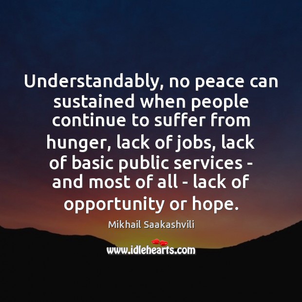 Understandably, no peace can sustained when people continue to suffer from hunger, Mikhail Saakashvili Picture Quote