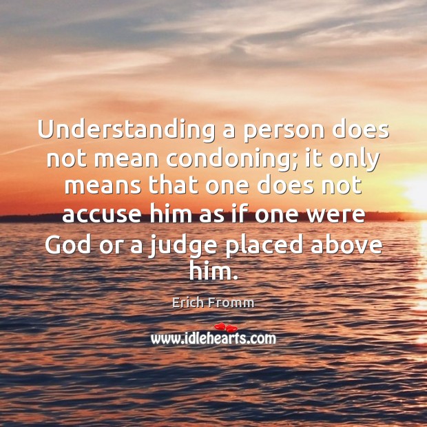 Understanding a person does not mean condoning; it only means that one Image