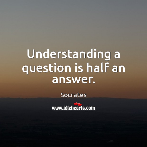 Understanding a question is half an answer. Socrates Picture Quote