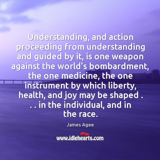 Understanding, and action proceeding from understanding and guided by it, is one James Agee Picture Quote