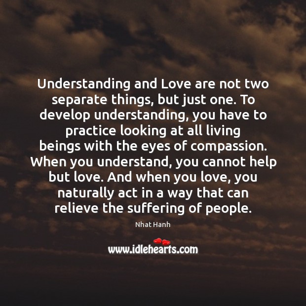 Understanding and Love are not two separate things, but just one. To Nhat Hanh Picture Quote