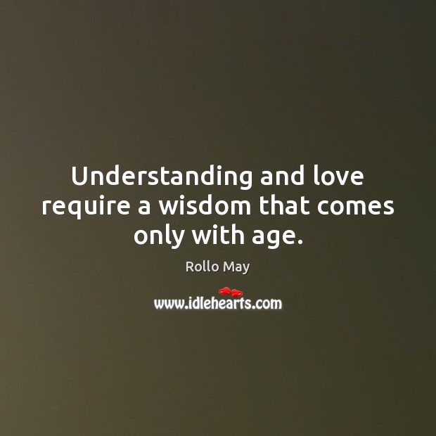 Understanding and love require a wisdom that comes only with age. Rollo May Picture Quote