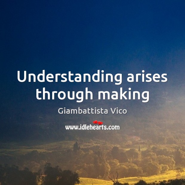 Understanding arises through making Giambattista Vico Picture Quote