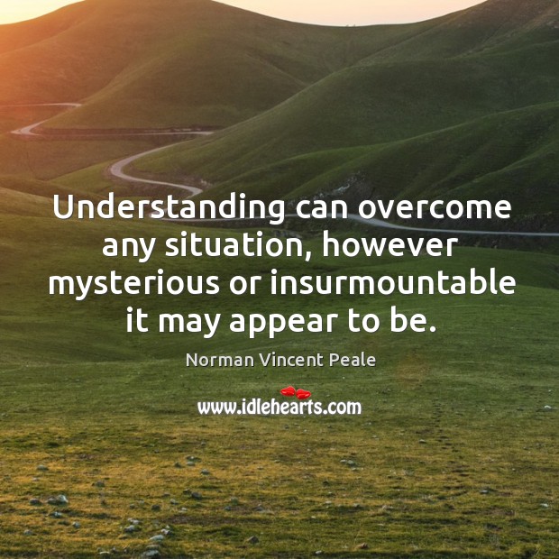 Understanding can overcome any situation, however mysterious or insurmountable it may appear to be. Image