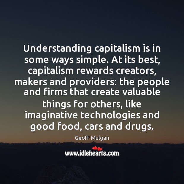 Understanding capitalism is in some ways simple. At its best, capitalism rewards Geoff Mulgan Picture Quote