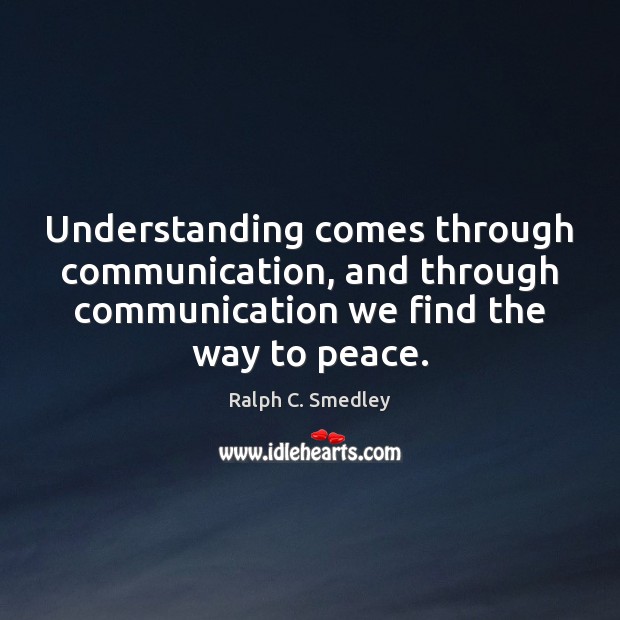 Understanding comes through communication, and through communication we find the way to Ralph C. Smedley Picture Quote