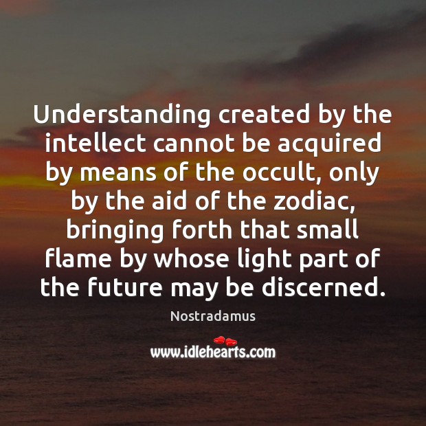 Understanding created by the intellect cannot be acquired by means of the Nostradamus Picture Quote