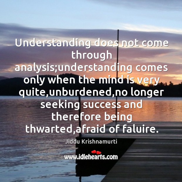 Understanding does not come through analysis;understanding comes only when the mind Jiddu Krishnamurti Picture Quote