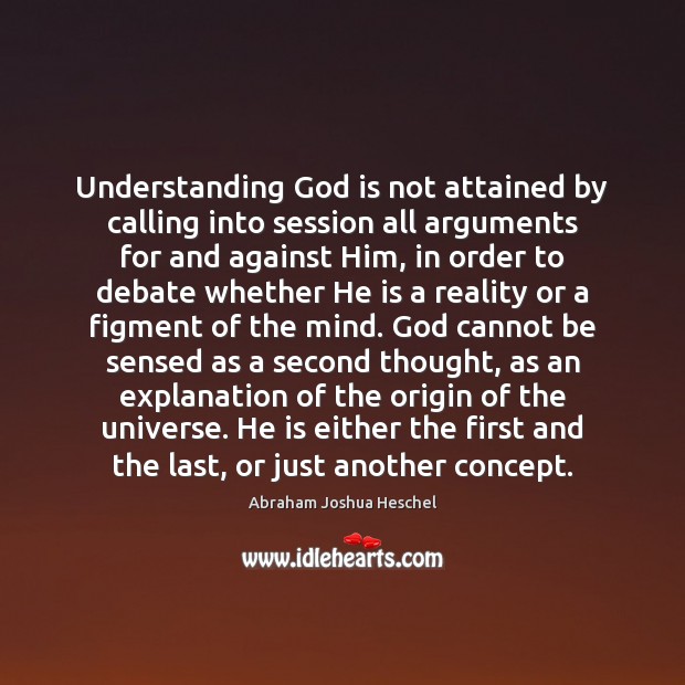 Understanding God is not attained by calling into session all arguments for Abraham Joshua Heschel Picture Quote