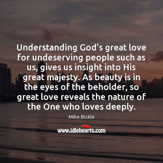 Understanding God’s great love for undeserving people such as us, gives us Mike Bickle Picture Quote
