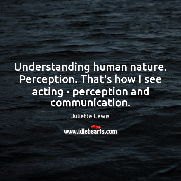 Understanding human nature. Perception. That’s how I see acting – perception and Image