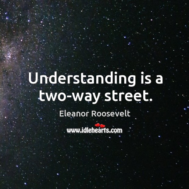 Understanding is a two-way street. Eleanor Roosevelt Picture Quote