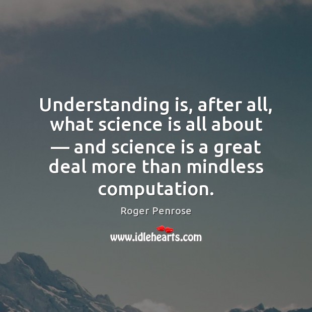 Understanding is, after all, what science is all about — and science is Roger Penrose Picture Quote