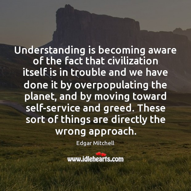 Understanding is becoming aware of the fact that civilization itself is in Edgar Mitchell Picture Quote