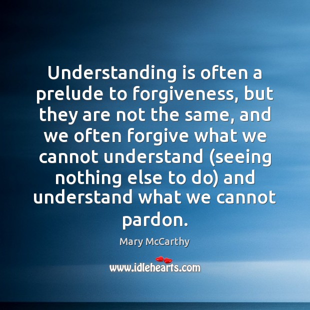 Understanding is often a prelude to forgiveness, but they are not the Mary McCarthy Picture Quote