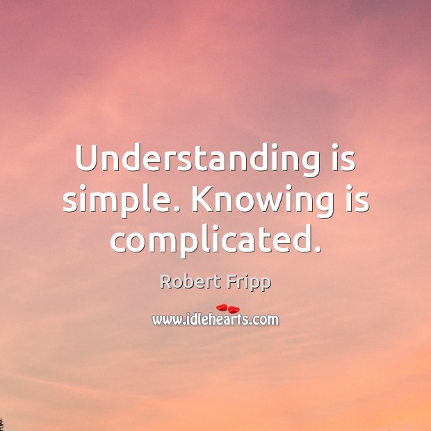 Understanding is simple. Knowing is complicated. Robert Fripp Picture Quote
