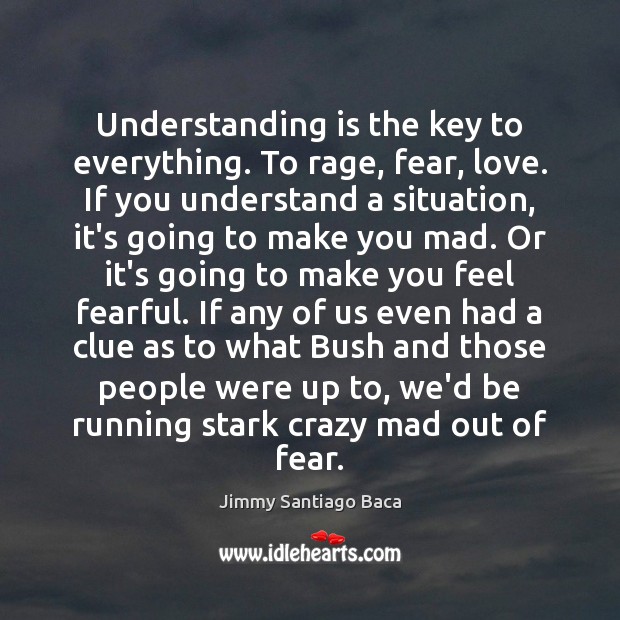 Understanding is the key to everything. To rage, fear, love. If you Jimmy Santiago Baca Picture Quote