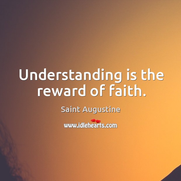 Understanding is the reward of faith. Saint Augustine Picture Quote