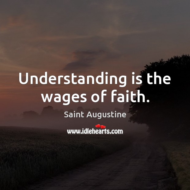 Understanding is the wages of faith. Saint Augustine Picture Quote